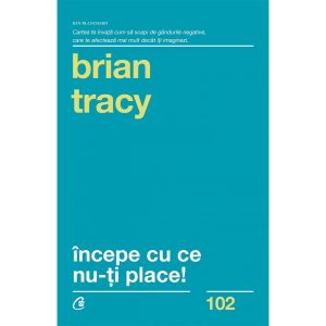 Carte INCEPE CU CE NU-TI PLACE, BRIAN TRACY